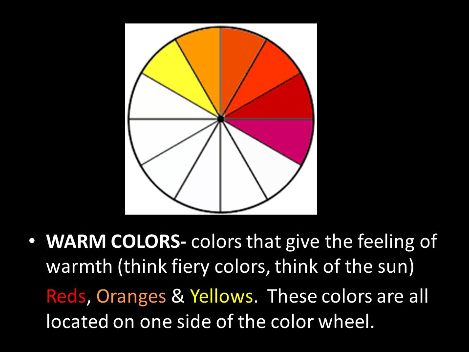 WARM COLORS- colors that give the feeling of warmth (think fiery colors, think of the sun)