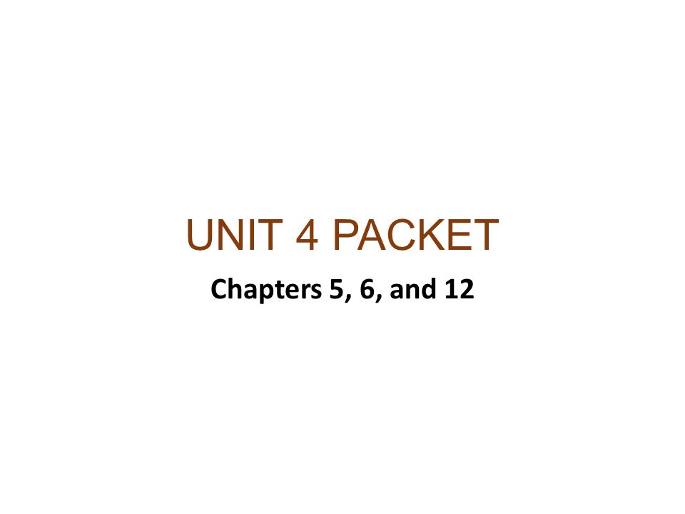 UNIT 4 PACKET Chapters 5, 6, and 12