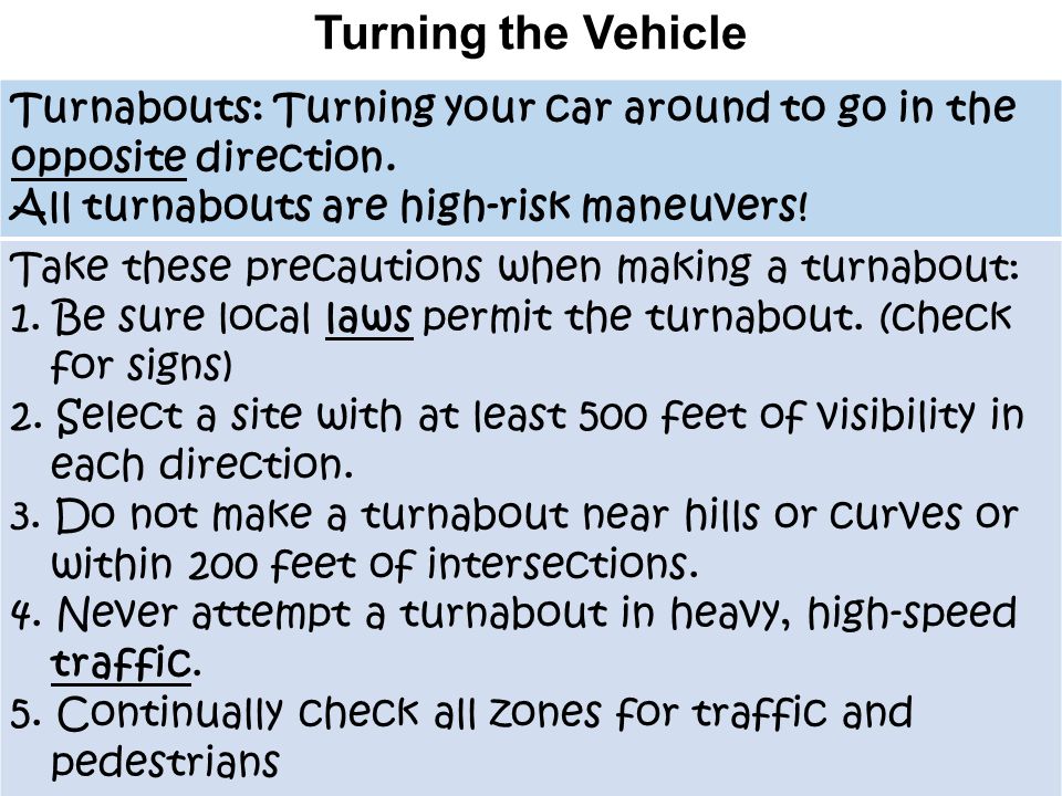 Turning the Vehicle Turnabouts: Turning your car around to go in the opposite direction. All turnabouts are high-risk maneuvers!