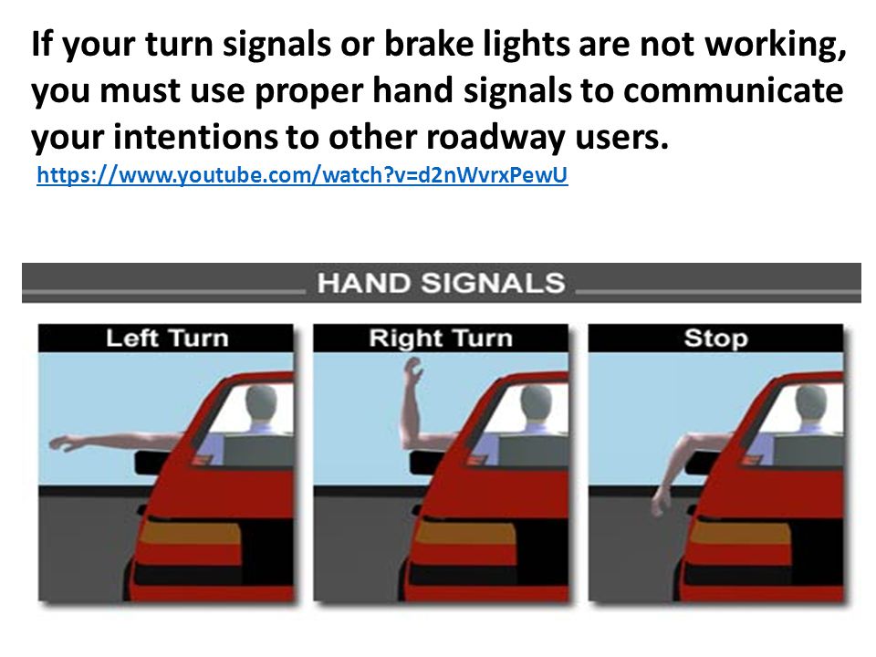 If your turn signals or brake lights are not working, you must use proper hand signals to communicate your intentions to other roadway users.