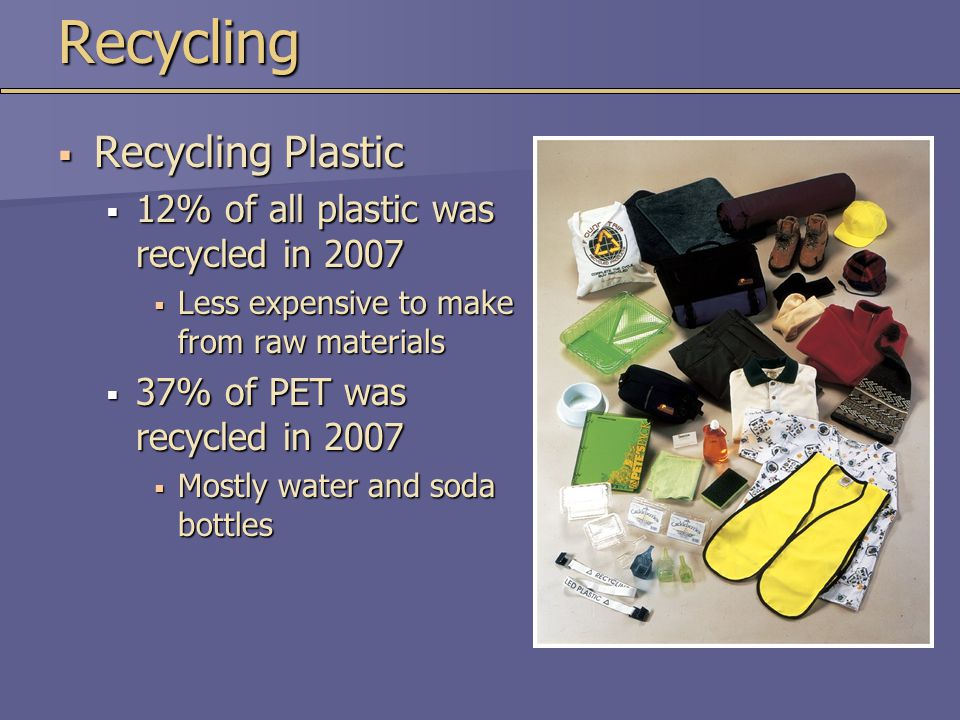 Recycling Recycling Plastic 12% of all plastic was recycled in 2007