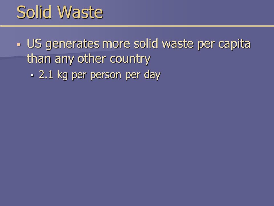 Solid Waste US generates more solid waste per capita than any other country.