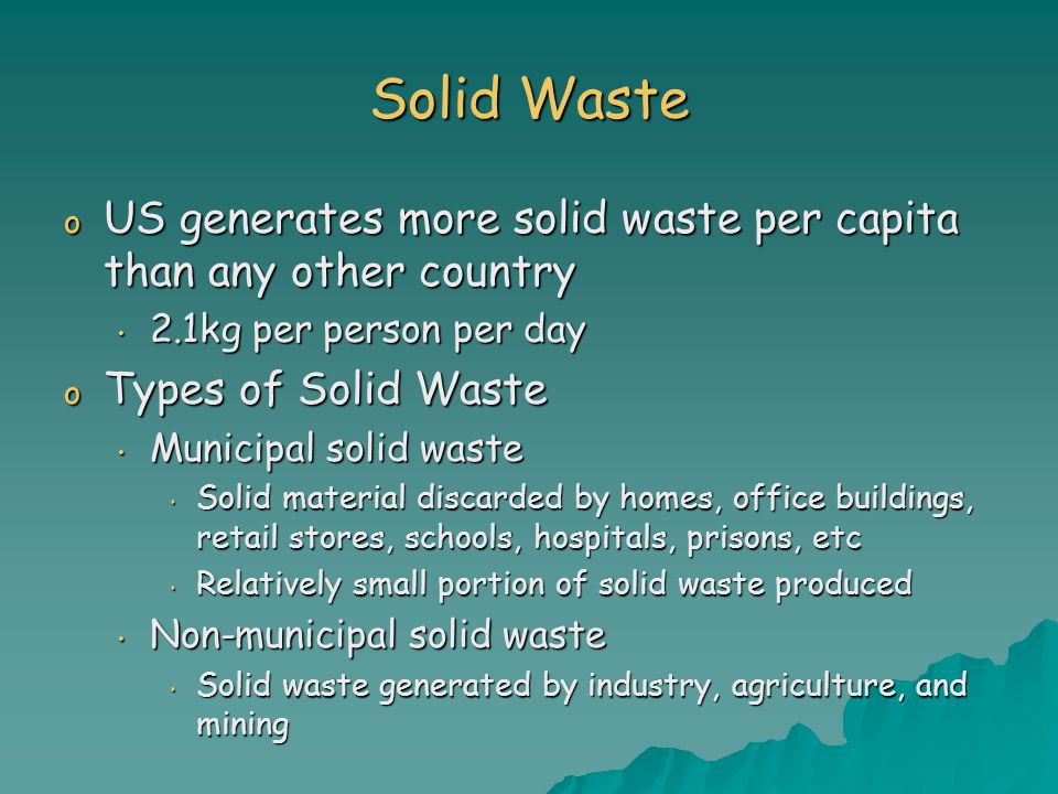 Solid Waste US generates more solid waste per capita than any other country. 2.1kg per person per day.