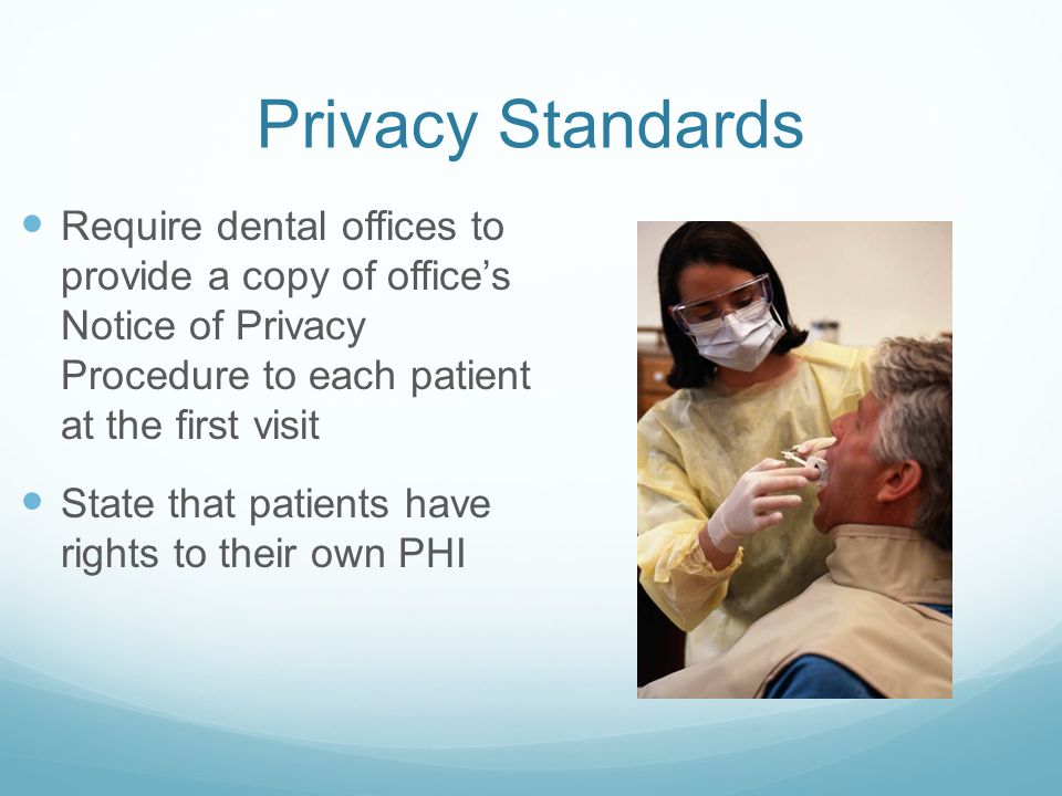 Privacy Standards Require dental offices to provide a copy of office’s Notice of Privacy Procedure to each patient at the first visit.