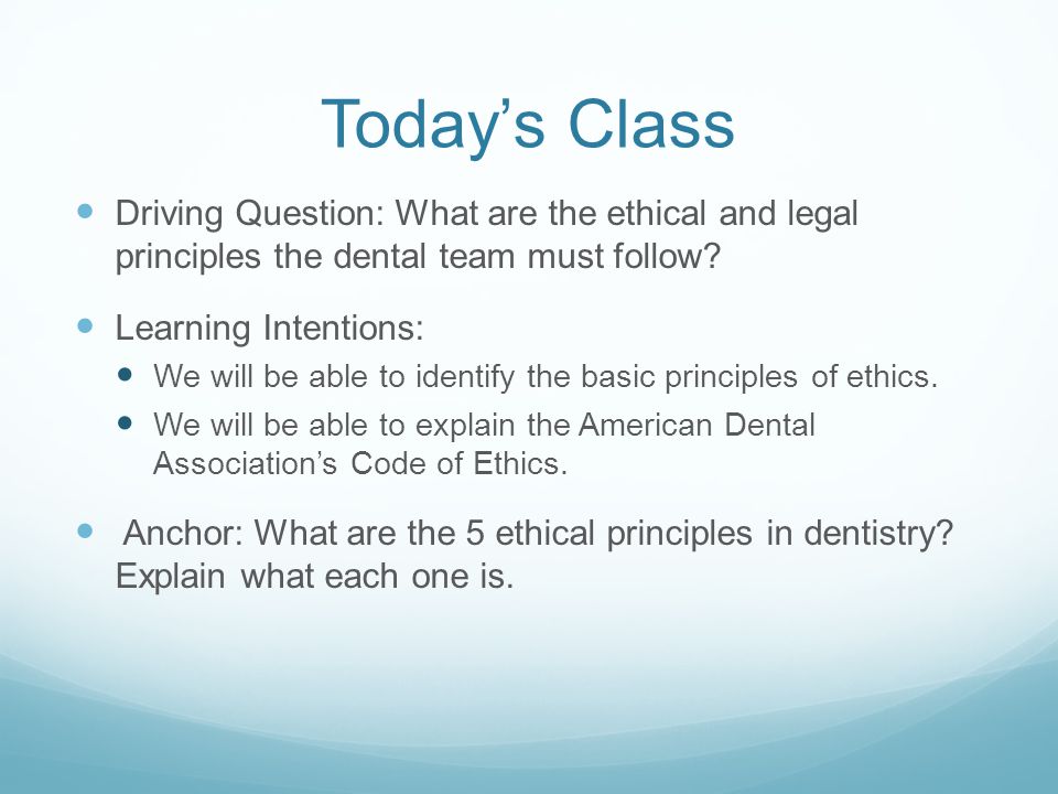 Today’s Class Driving Question: What are the ethical and legal principles the dental team must follow
