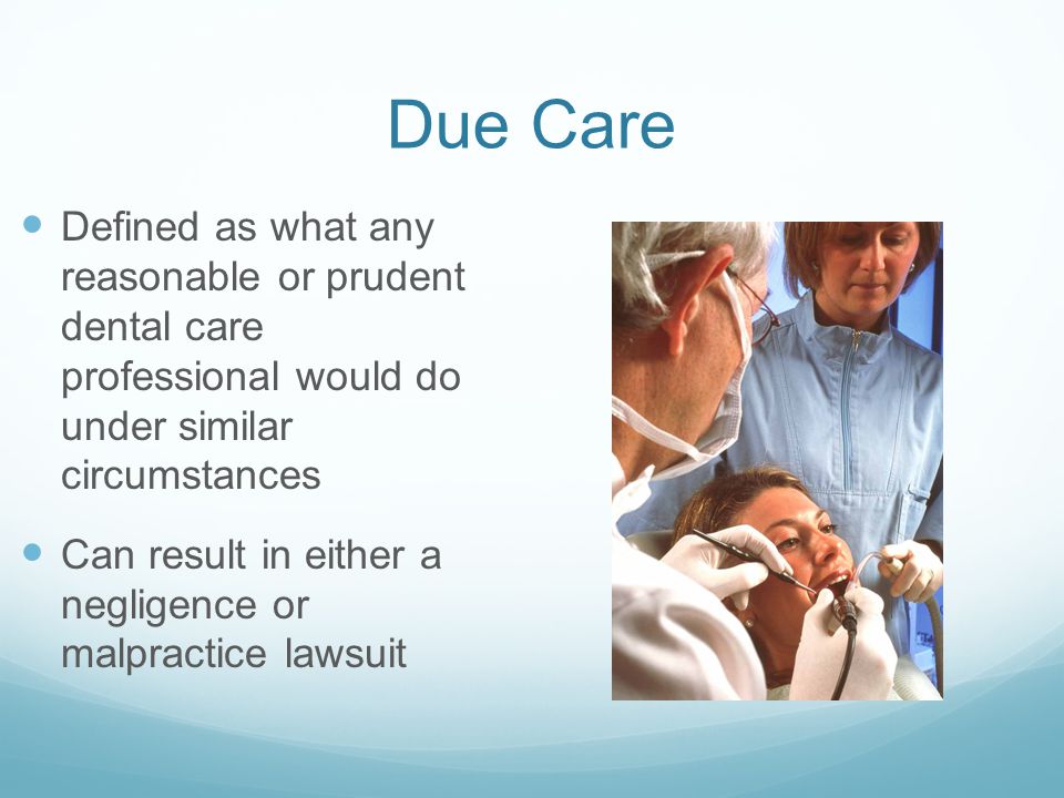Due Care Defined as what any reasonable or prudent dental care professional would do under similar circumstances.