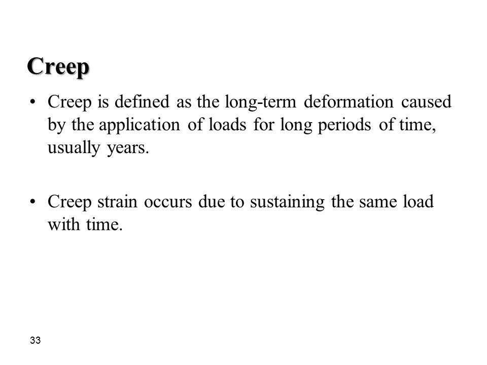 Creep Creep is defined as the long-term deformation caused by the application of loads for long periods of time, usually years.