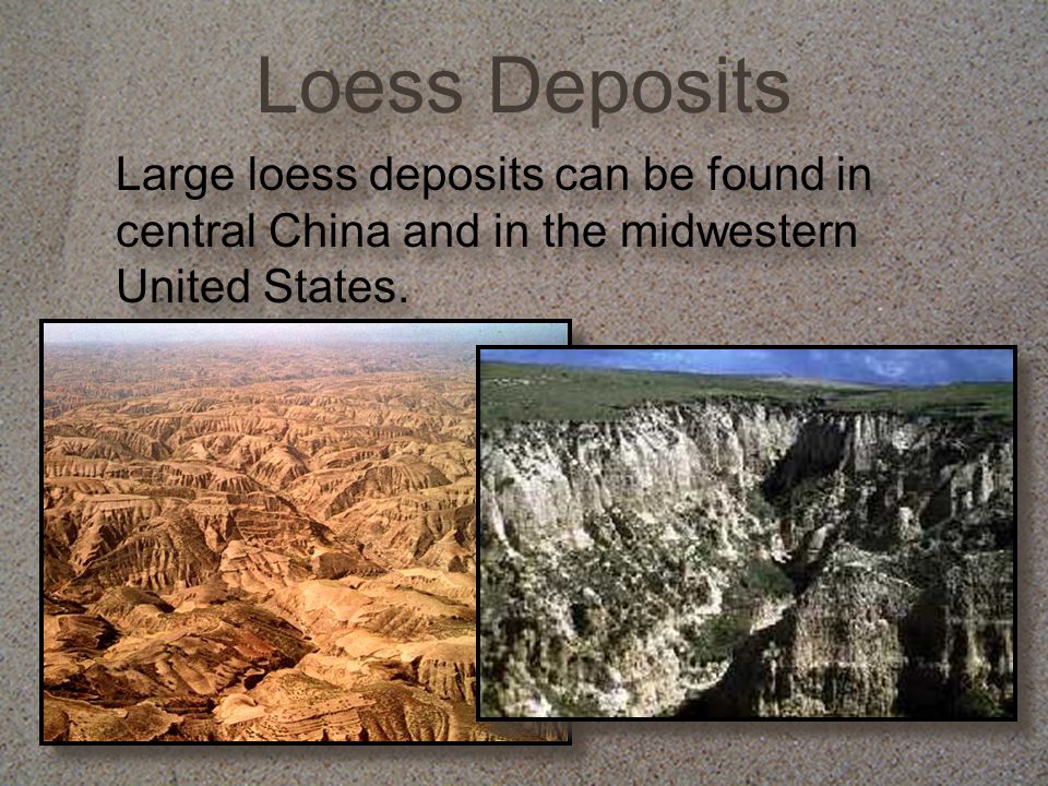 Loess Deposits Large loess deposits can be found in central China and in the midwestern United States.