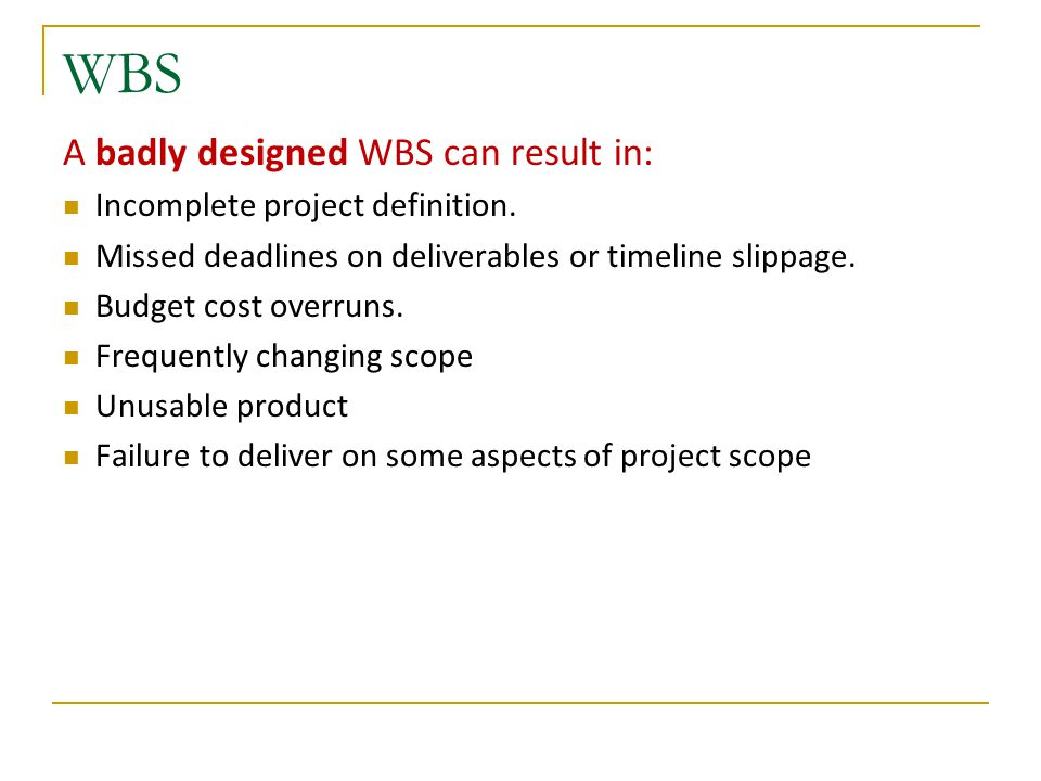 WBS A badly designed WBS can result in: Incomplete project definition.