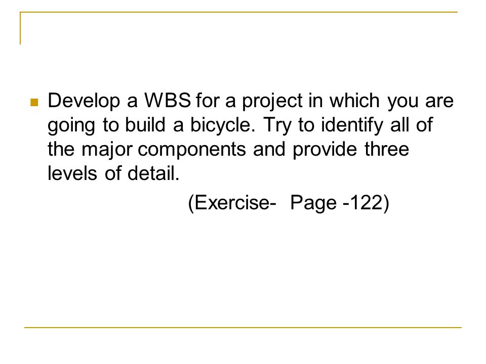 Develop a WBS for a project in which you are going to build a bicycle