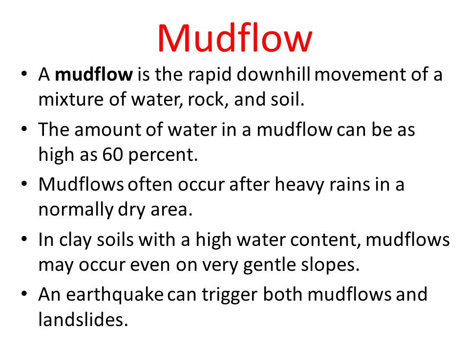 Mudflow A mudflow is the rapid downhill movement of a mixture of water, rock, and soil.
