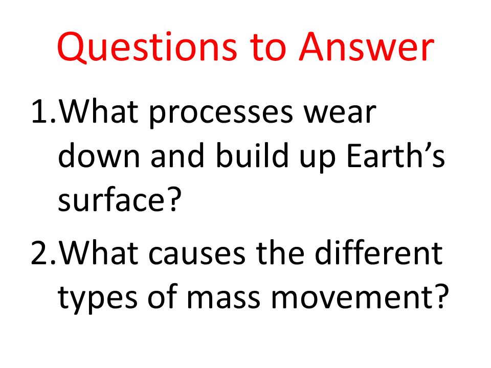 Questions to Answer What processes wear down and build up Earth’s surface.