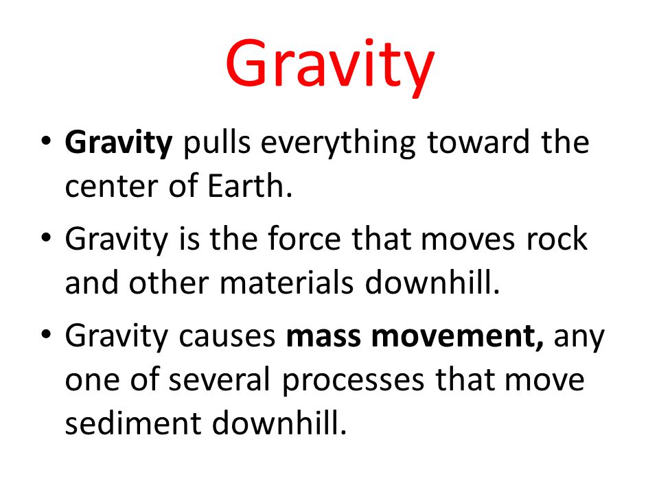 Gravity Gravity pulls everything toward the center of Earth.
