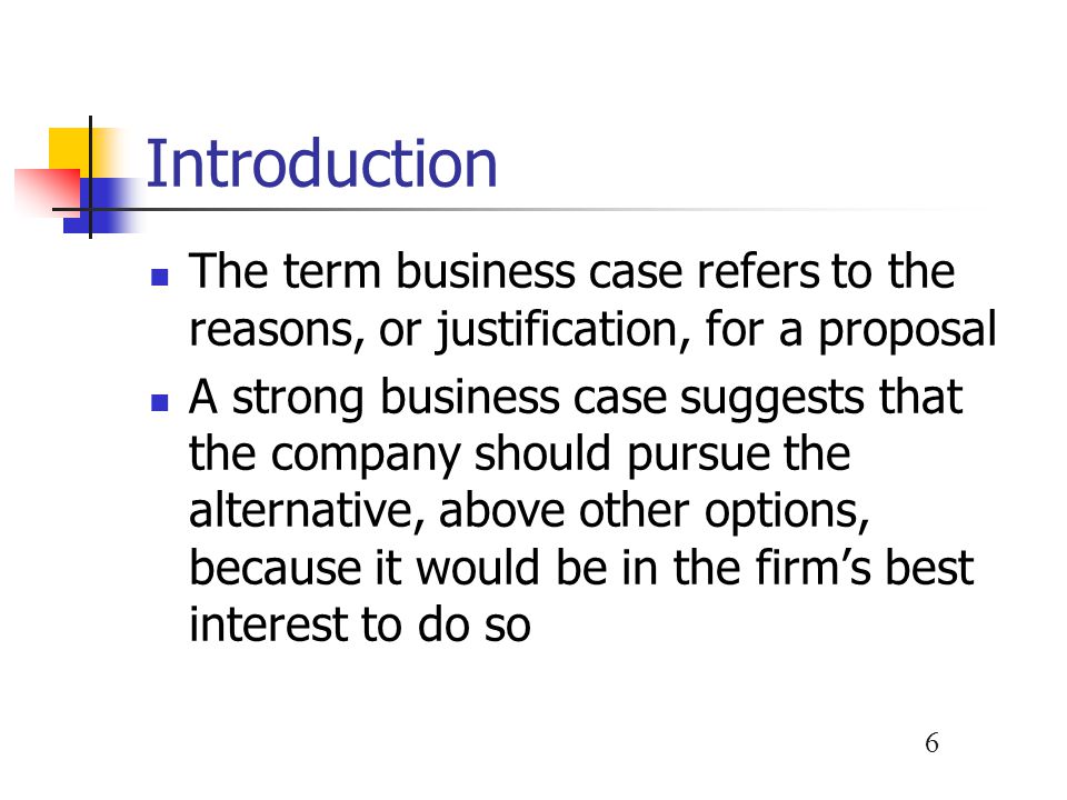 Introduction The term business case refers to the reasons, or justification, for a proposal.