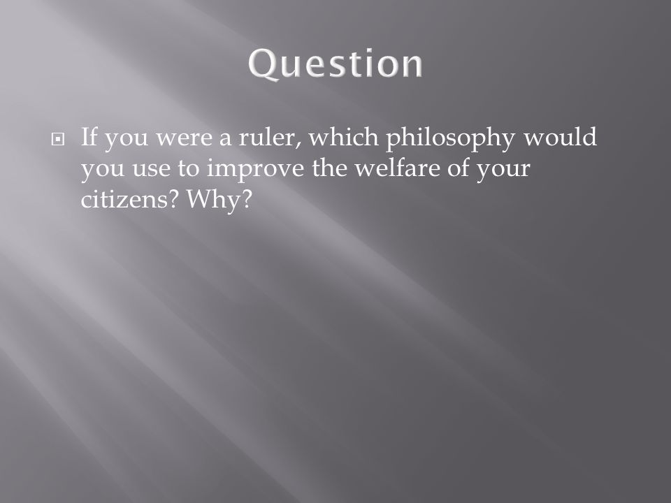Question If you were a ruler, which philosophy would you use to improve the welfare of your citizens.