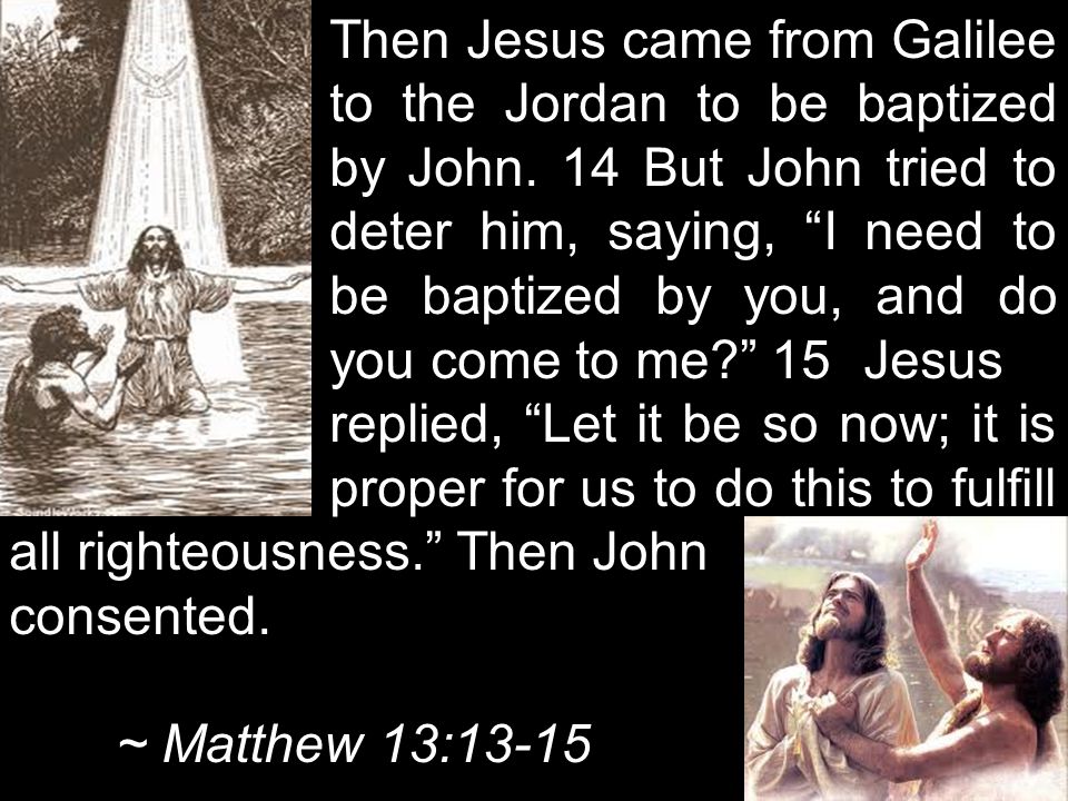 Then Jesus came from Galilee. to the Jordan to be baptized. by John