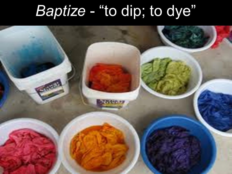 Baptize - to dip; to dye