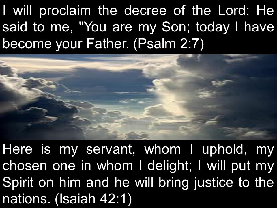 I will proclaim the decree of the Lord: He said to me, You are my Son; today I have become your Father. (Psalm 2:7)