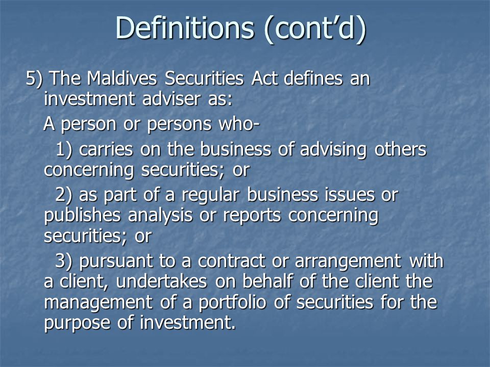 Definitions (cont’d) 5) The Maldives Securities Act defines an investment adviser as: A person or persons who-