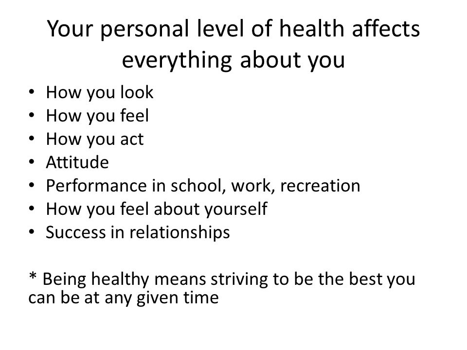 Your personal level of health affects everything about you