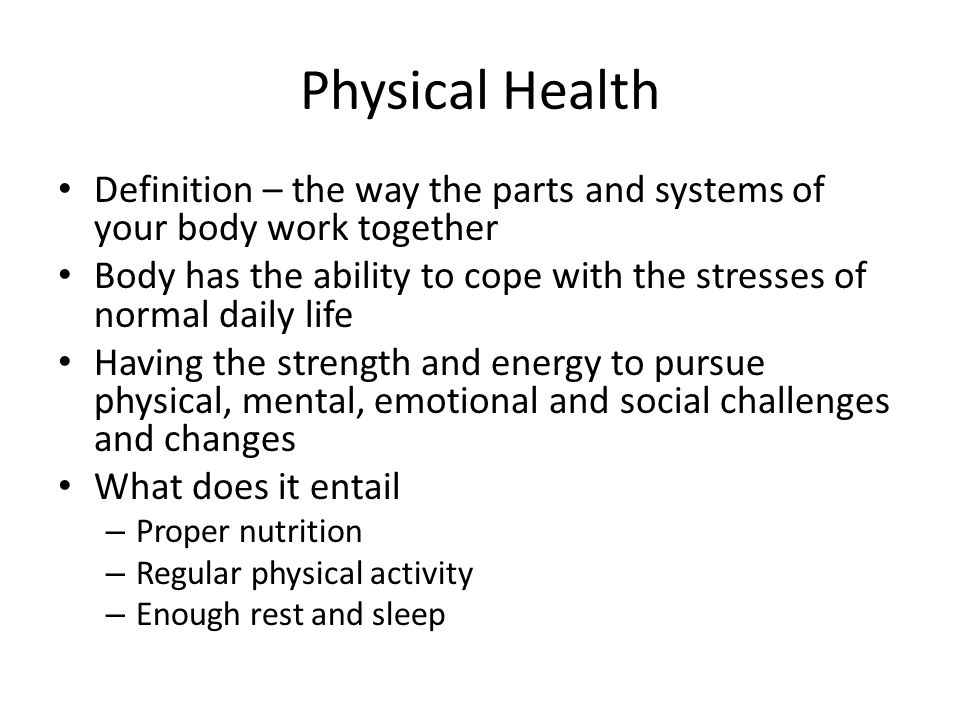 Physical Health Definition – the way the parts and systems of your body work together.