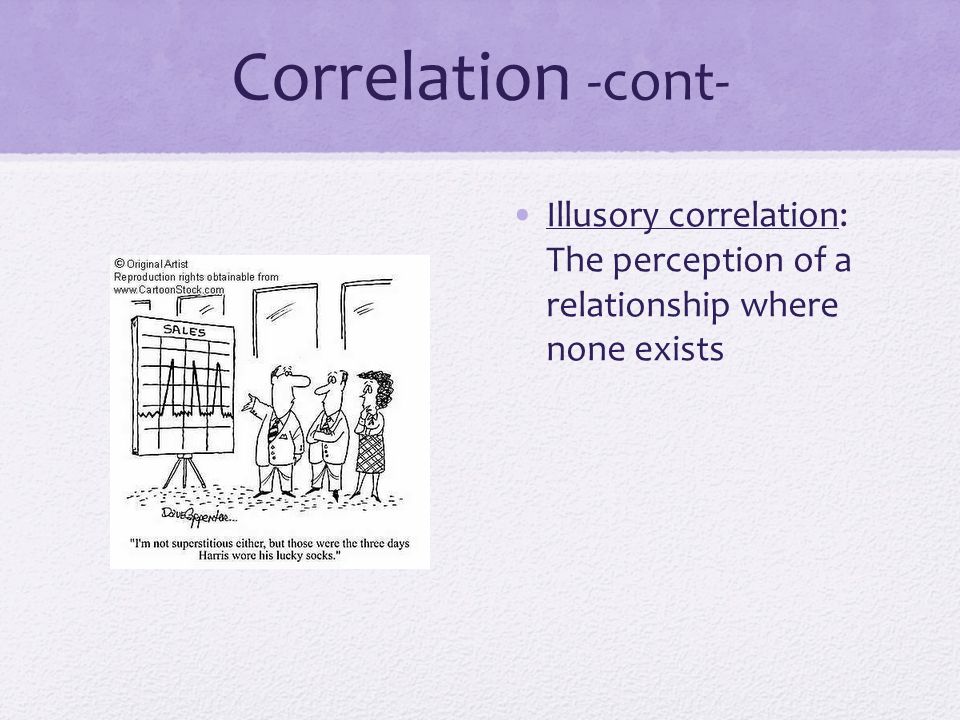 Correlation -cont- Illusory correlation: The perception of a relationship where none exists