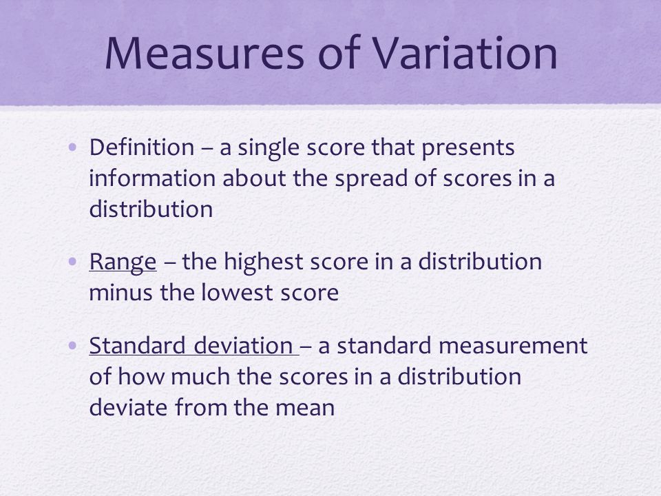 Measures of Variation Definition – a single score that presents information about the spread of scores in a distribution.