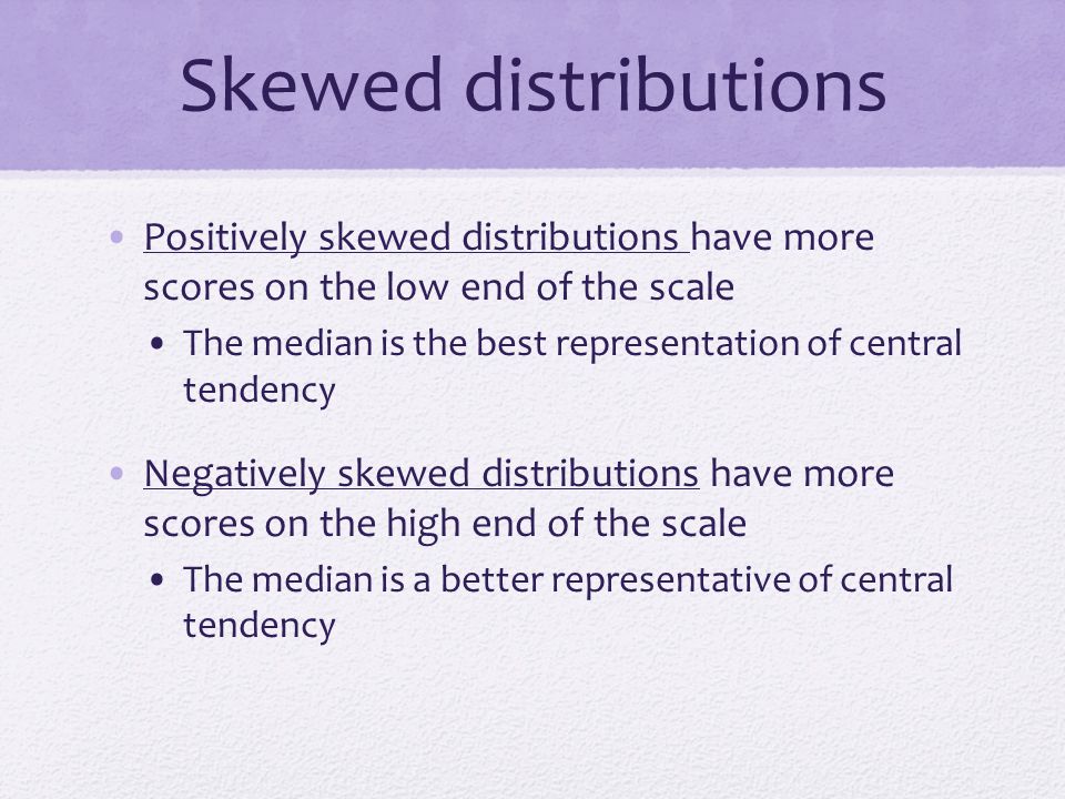 Skewed distributions Positively skewed distributions have more scores on the low end of the scale.