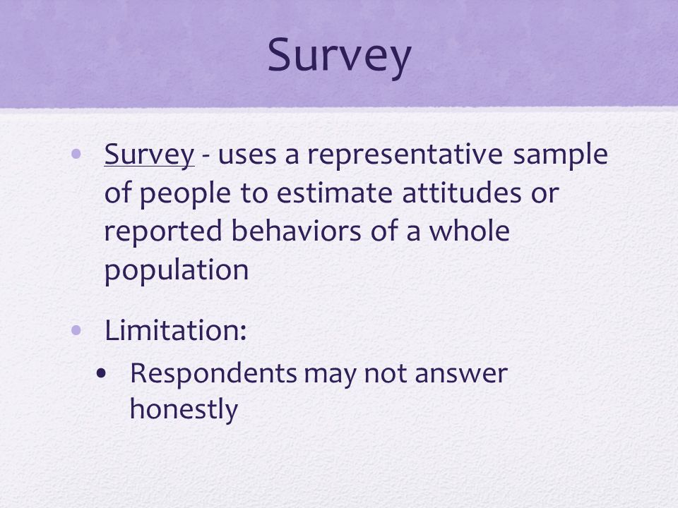 Survey Survey - uses a representative sample of people to estimate attitudes or reported behaviors of a whole population.