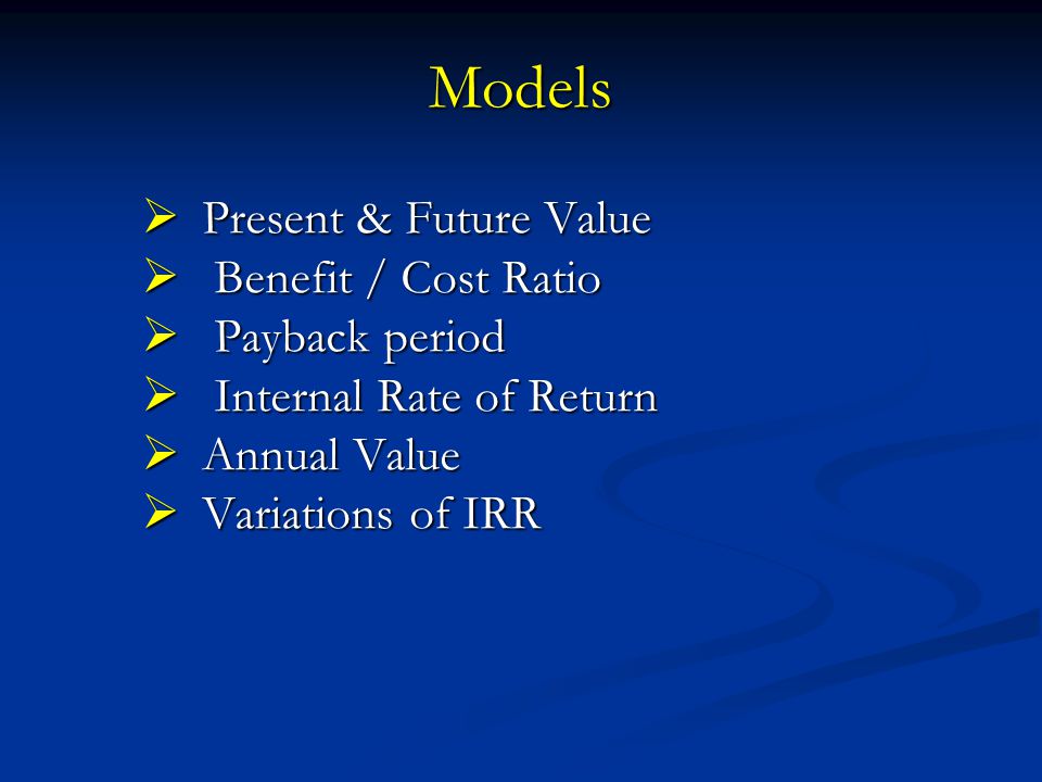 Models Present & Future Value Benefit / Cost Ratio Payback period
