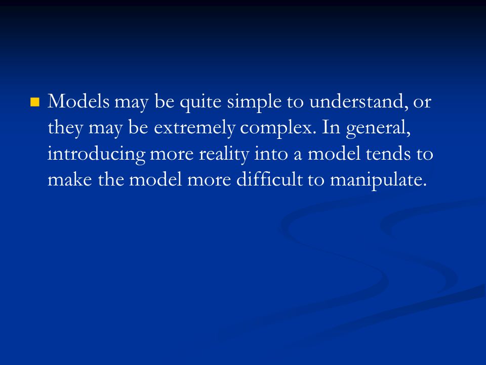 Models may be quite simple to understand, or they may be extremely complex.