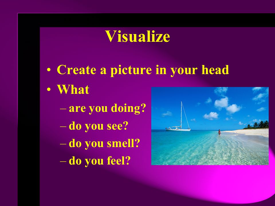 Visualize Create a picture in your head What are you doing