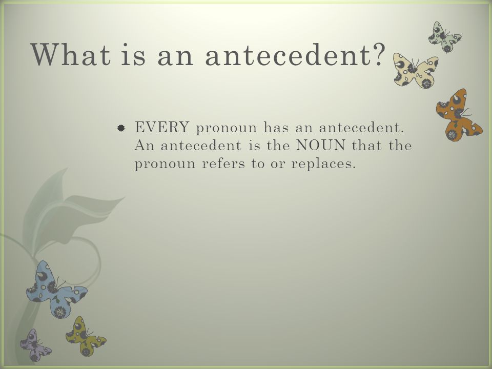 What is an antecedent. EVERY pronoun has an antecedent.