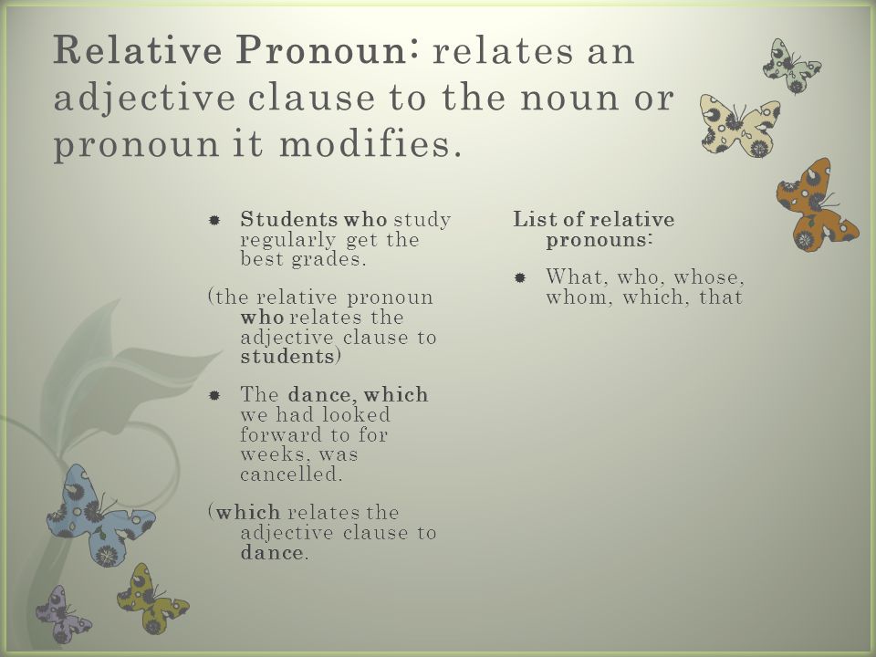 Relative Pronoun: relates an adjective clause to the noun or pronoun it modifies.