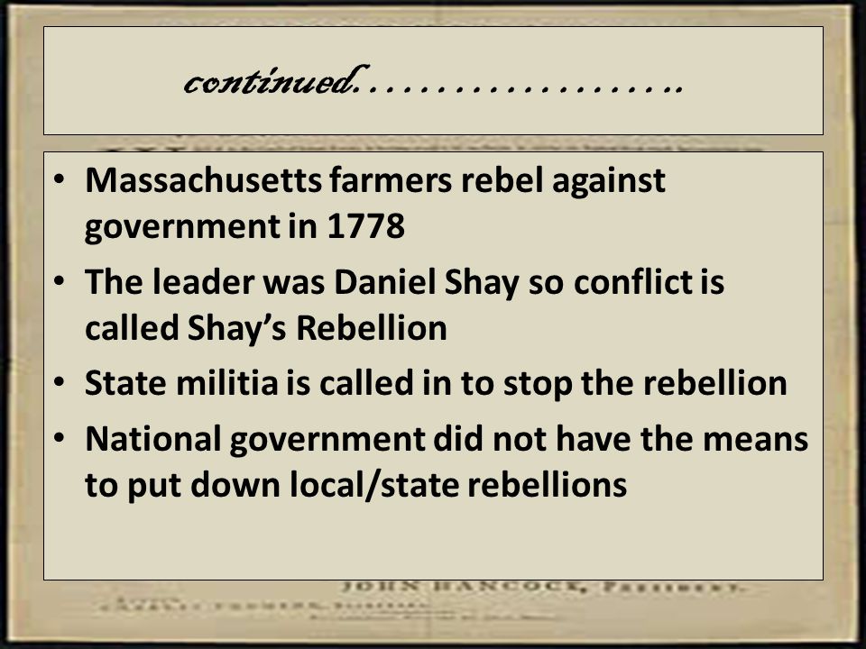 continued……………….. Massachusetts farmers rebel against government in The leader was Daniel Shay so conflict is called Shay’s Rebellion.