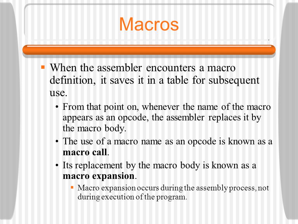 Macros When the assembler encounters a macro definition, it saves it in a table for subsequent use.