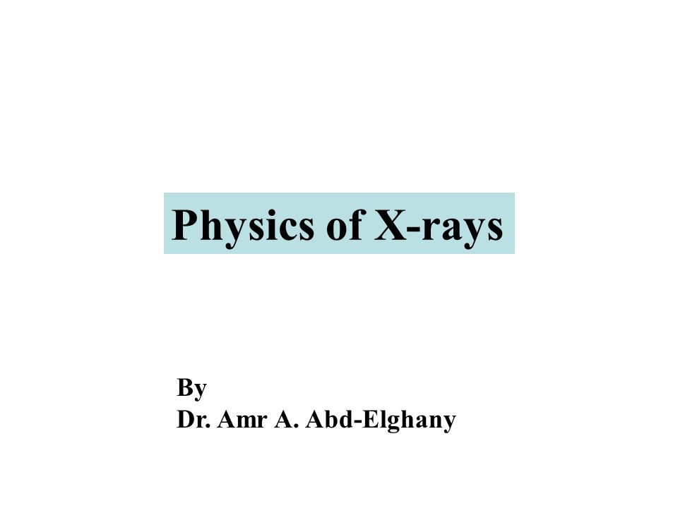 Physics of X-rays By Dr. Amr A. Abd-Elghany