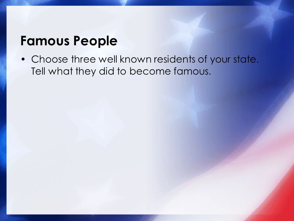 Famous People Choose three well known residents of your state. Tell what they did to become famous.