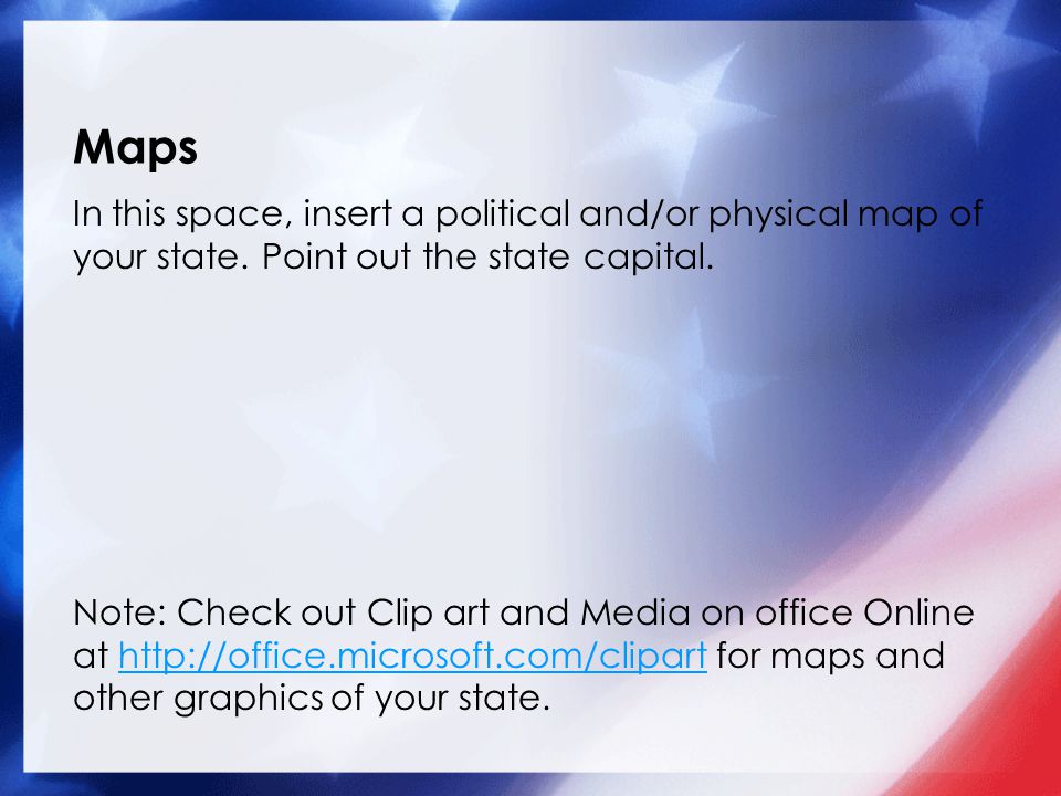 Maps In this space, insert a political and/or physical map of your state. Point out the state capital.