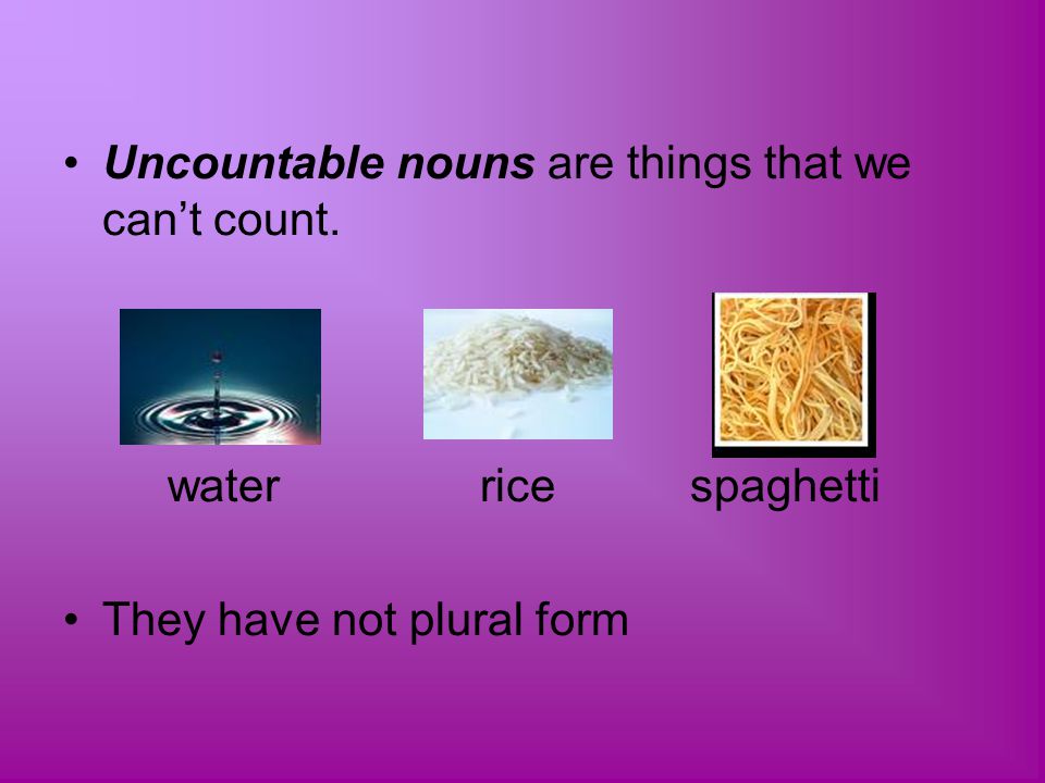 Uncountable nouns are things that we can’t count.