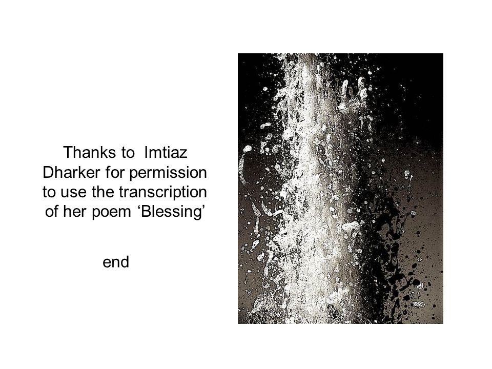 Thanks to Imtiaz Dharker for permission to use the transcription of her poem ‘Blessing’