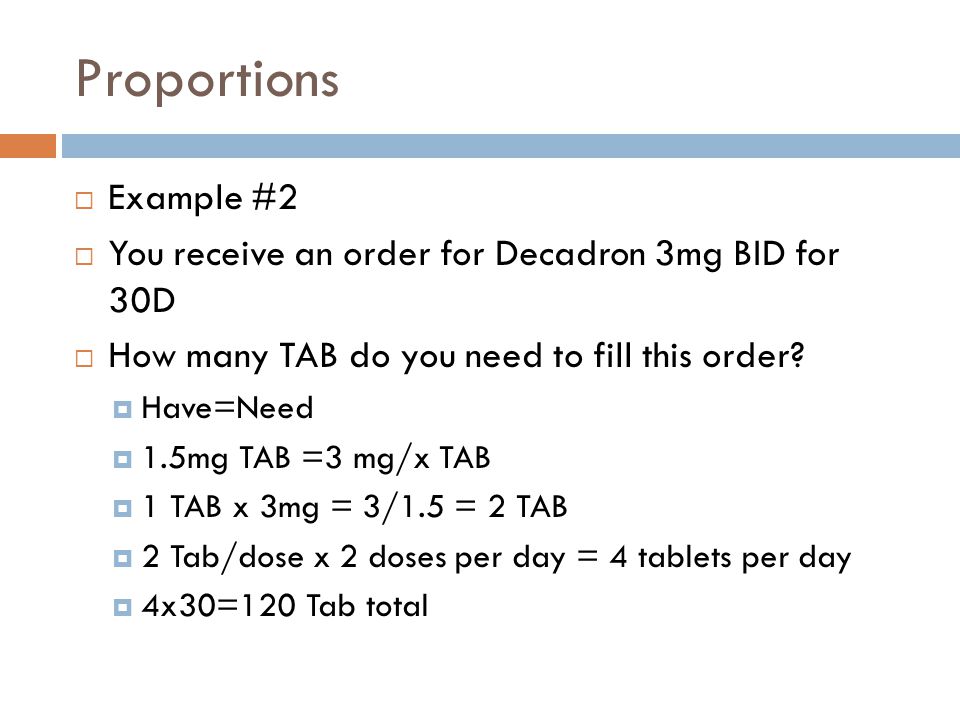 Proportions Example #2. You receive an order for Decadron 3mg BID for 30D. How many TAB do you need to fill this order