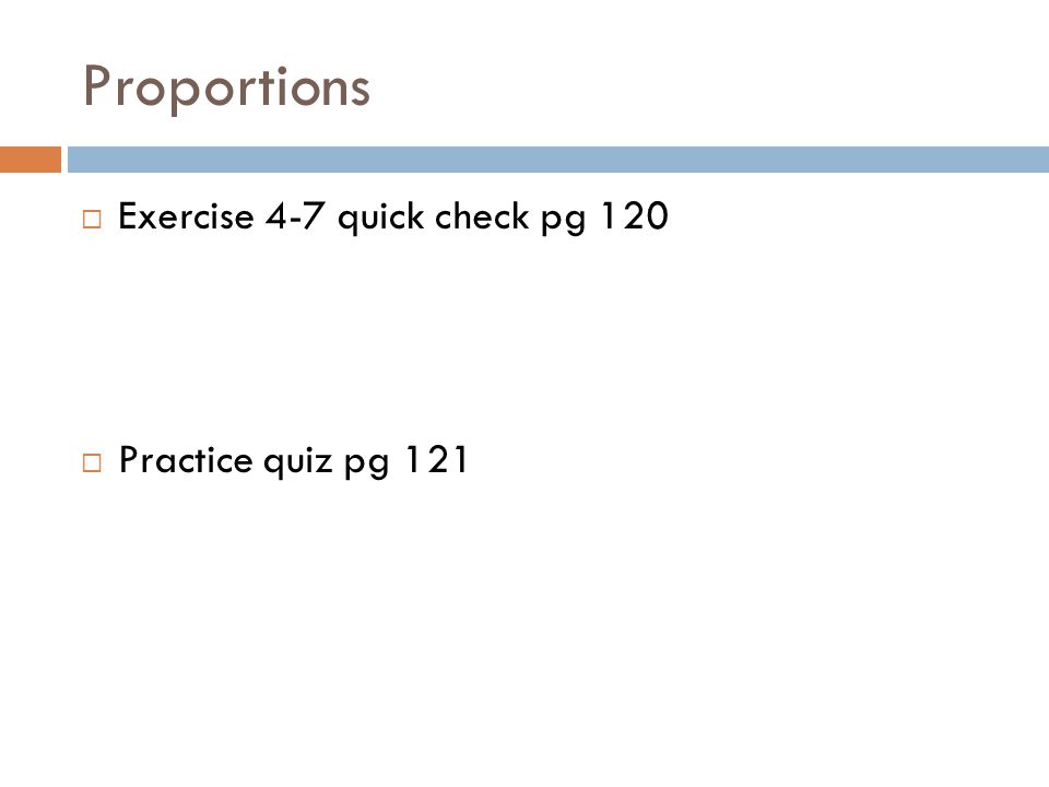 Proportions Exercise 4-7 quick check pg 120 Practice quiz pg 121