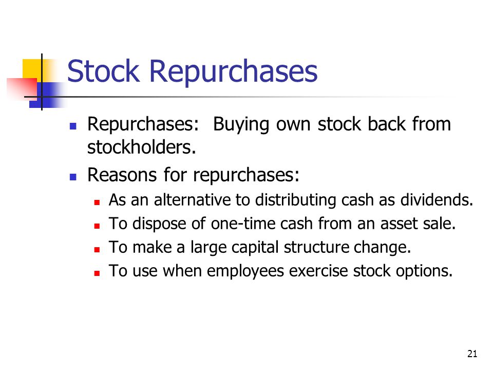 Stock Repurchases Repurchases: Buying own stock back from stockholders. Reasons for repurchases: