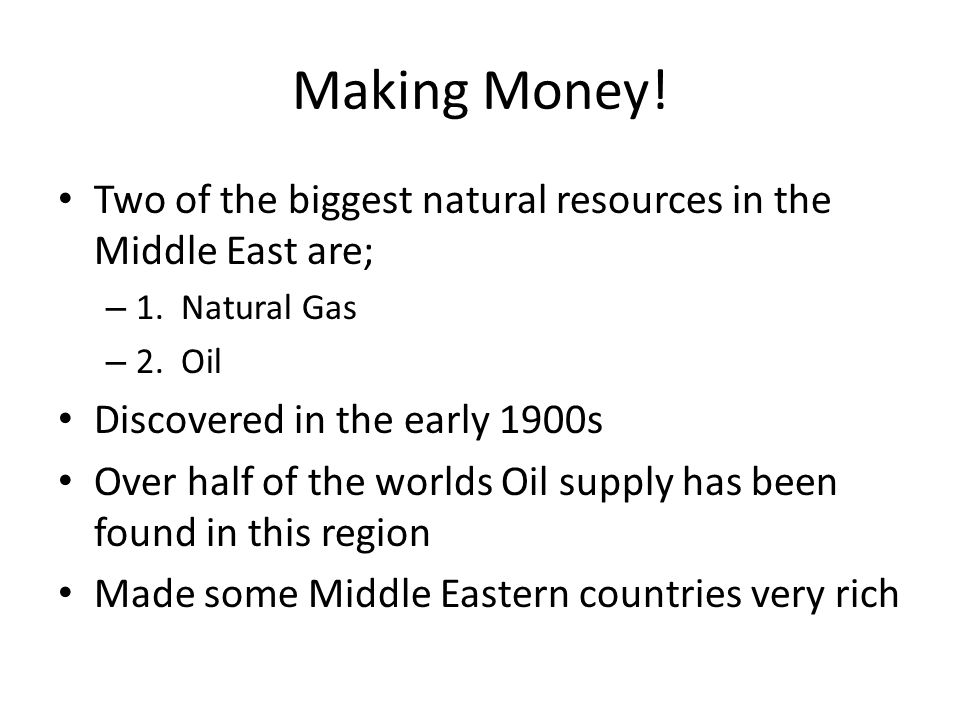 Making Money! Two of the biggest natural resources in the Middle East are; 1. Natural Gas. 2. Oil.
