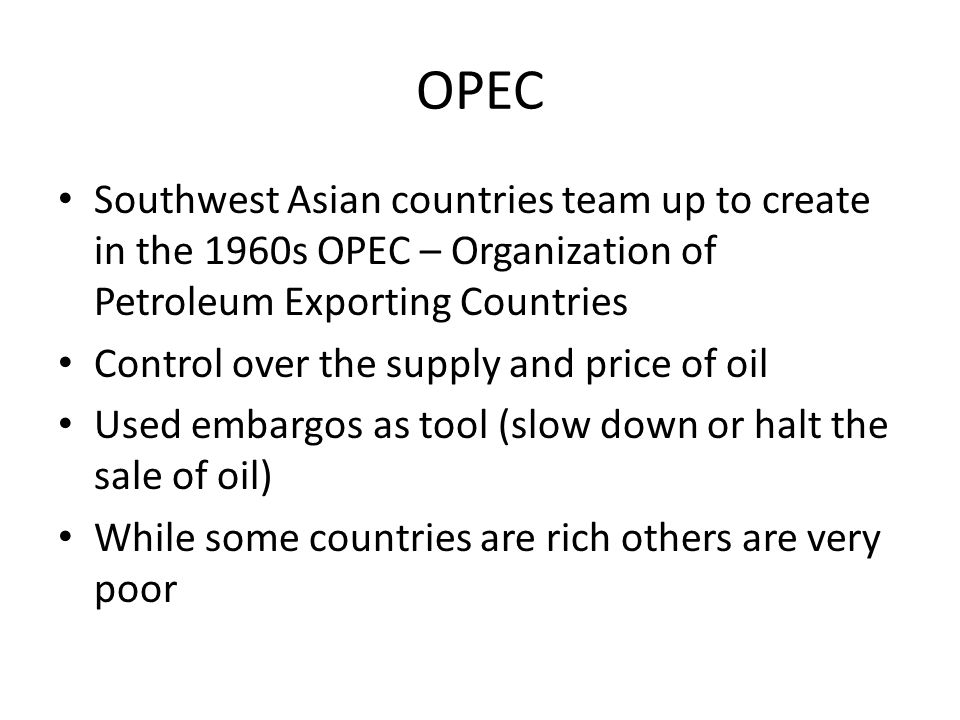 OPEC Southwest Asian countries team up to create in the 1960s OPEC – Organization of Petroleum Exporting Countries.