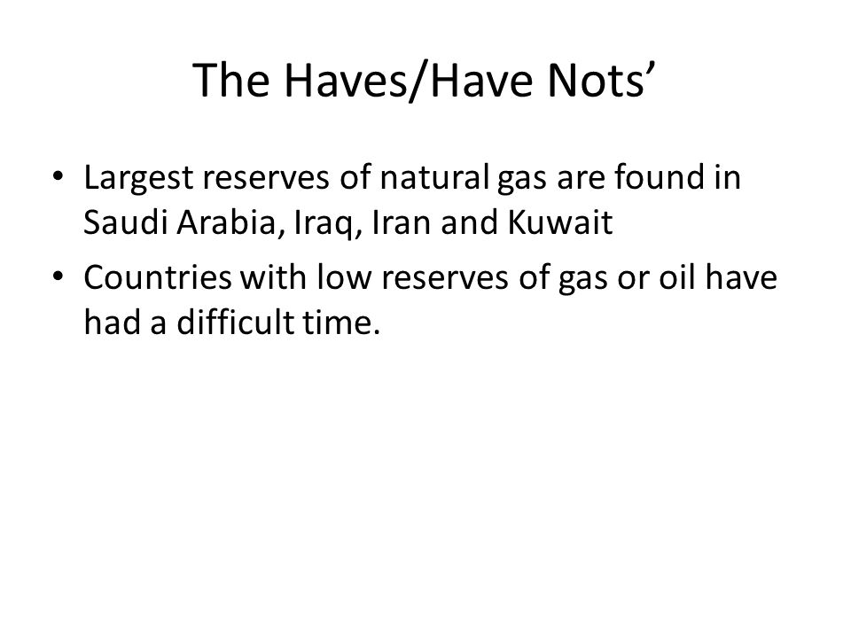 The Haves/Have Nots’ Largest reserves of natural gas are found in Saudi Arabia, Iraq, Iran and Kuwait.