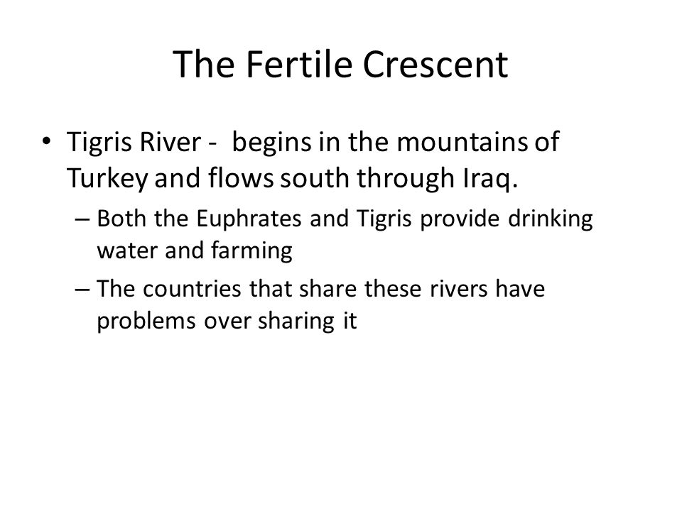 The Fertile Crescent Tigris River - begins in the mountains of Turkey and flows south through Iraq.