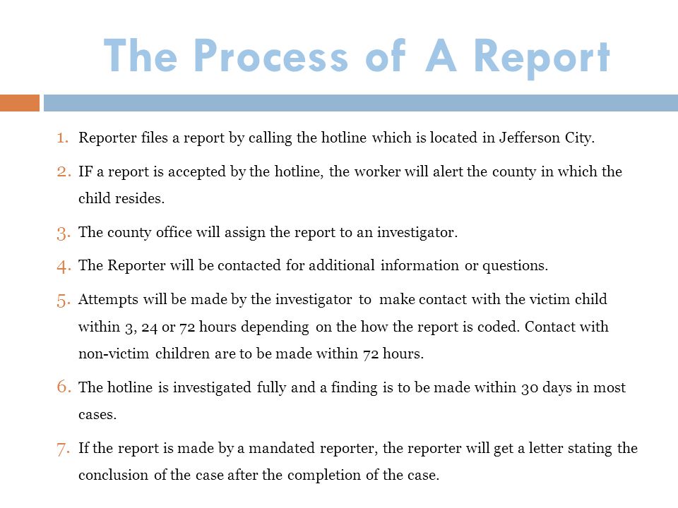 The Process of A Report Reporter files a report by calling the hotline which is located in Jefferson City.