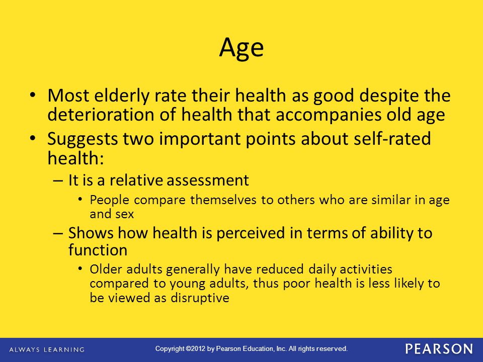 Age Most elderly rate their health as good despite the deterioration of health that accompanies old age.